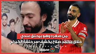 من صغره وهو بيحلق عندي.. حلاق محمد صلاح يكشف سر حلقة الكيرلي واهالي القرية مصدومة برحيله عن ليفربول