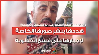والد "شهد" ضحية الطعن على يد خطيبها بالمعصرة: هددها بنشر صورها الخاصة لإجبارها على فسخ الخطوبة