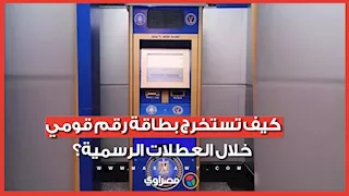 خطوة بخطوة.. كيف تستخرج بطاقة الرقم القومي خلال العطلات الرسمية؟