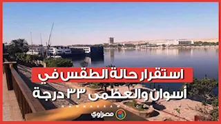 استقرار حالة الطقس في أسوان والعظمى 33 درجة