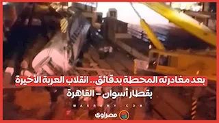 بعد مغادرته المحطة بدقائق.. انقلاب العربة الأخيرة بقطار أسوان – القاهرة