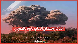 فاجعة في الصين.. انفجار مصنع ألعاب نارية يخلف ٢٦ قتيلاً
