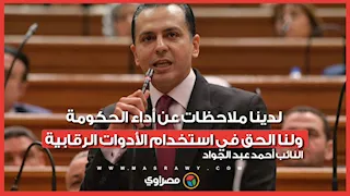 النائب أحمد عبد الجواد: لدينا ملاحظات عن أداء الحكومة.. ولنا الحق في استخدام الأدوات الرقابية