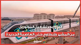 16 محطة.. اليوم بدء تشغيل المونوريل من المشير طنطاوي حتى العاصمة الجديدة
