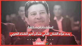 استعدادات مكثفة.. بدء عزاء الفنان هاني شاكر أمير الغناء العربي