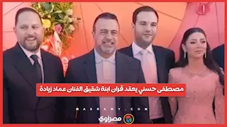 مصطفى حسني يعقد قران ابنة شقيق الفنان عماد زيادة