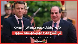 ماكرون: أشكر جهود مصر التي أسهمت في افتتاح الحرم الجديد لجامعة سنجور