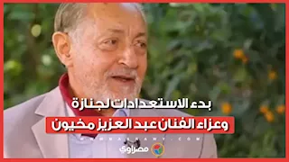 من أمام منزله بالبحيرة.. بدء الاستعدادات لجنازة وعزاء الفنان عبد العزيز مخيون