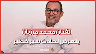 نزيف بالمخ.. الفنان محمد مرزبان يتعرض لحادث سير خطير