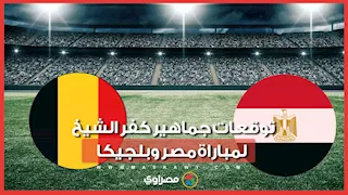 "إن شاء الله هنكسب"..  توقعات جماهير كفر الشيخ لمواجهة مصر وبلجيكا
