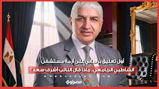 أول تعليق برلماني على أزمة مستشفى الشاطبي الجامعي.. ماذا قال النائب أشرف سعد؟