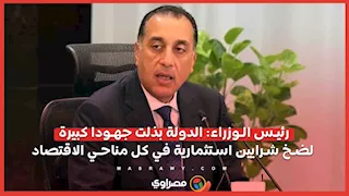 رئيس الوزراء: الدولة بذلت جهودا كبيرة لضخ شرايين استثمارية في كل مناحي الاقتصاد