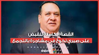 القصة الكاملة للقبض على صبري نخوخ في مشاجرة بالتجمع.. ما السبب؟