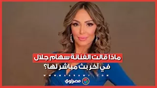 ماذا قالت الفنانة سهام جلال في آخر بث مباشر لها قبل وفاتها؟