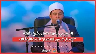 الرئيس السيسي يشهد حفل تخرج الدورة الـ3 لأئمة وزارة الأوقاف دفعة الإمام حسن العطار