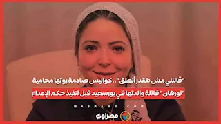 "قالت مش هقدر أنطق"..كواليس صادمة روتها محامية "نورهان" قاتلة والدتها ببورسعيد قبل تنفيذ حكم الإعدام
