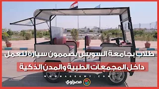 بالطاقة الشمسية.. طلاب بجامعة السويس يصممون سيارة للعمل داخل المجمعات الطبية والمدن الذكية