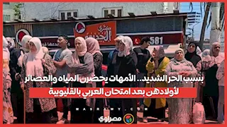 بسبب الحر الشديد.. الأمهات يحضرن المياه والعصائر لأولادهن بعد امتحان العربي بالقليوبية