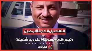"قتله وعينه على الورث".. التفاصيل الكاملة لمصرع رئيس قرية بسوهاج على يد شقيقه