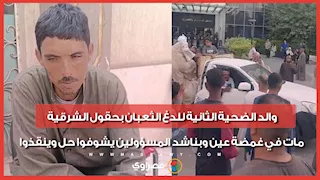 والد الضحية الثانية للدغ الثعبان بحقول الشرقية: مات في غمضة عين وبناشد المسؤولين يشوفوا حل وينقذوا
