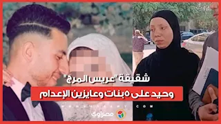 شقيقة "عريس المرج": وحيد على 5بنات وعايزين الإعدام