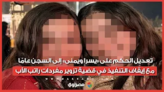 تعديل الحكم على «يسرا ويمنى» إلى السجن عامًا مع إيقاف التنفيذ في قضية تزوير مفردات راتب الأب