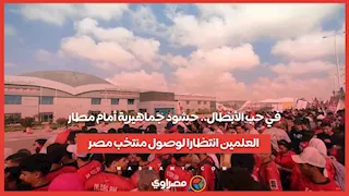 في حب الأبطال.. حشود جماهيرية أمام مطار العلمين انتظارا لوصول منتخب مصر
