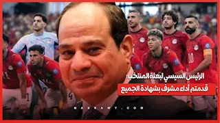 الرئيس السيسي لبعثة المنتخب: قدمتم أداء مشرف بشهادة الجميع