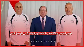 الرئيس السيسي لبعثة المنتخب: أدخلتم البهجة والفرحة على قلوب كل الناس