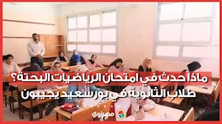 ماذا حدث في امتحان الرياضيات البحتة؟.. طلاب الثانوية في بورسعيد يجيبون