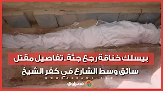 بيسلك خناقة رجع جثة.. تفاصيل مقتل سائق وسط الشارع في كفر الشيخ