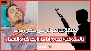 طلقة خرطوش في حفل زفاف بالمنوفية تحرم أبًا من الحركة والعمل