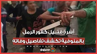 "اتجمعو عليه بالسنج والعصي".. أسرة قتيل كفور الرمل بالمنوفية تكشف تفاصيل وفاته