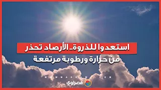 استعدوا للذروة.. الأرصاد تحذر من حرارة ورطوبة مرتفعة