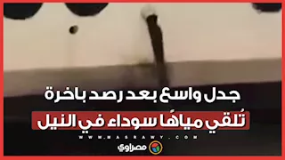 تحقيق عاجل بعد فيديو تصريف مياه ملوثة من باخرة في نيل الأقصر