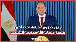 الرئيس السيسي: أمن مصر ومقدراتها خط أحمر بفضل حماية الله وعزيمة الشعب المصري العظيم