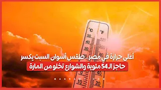 أعلى حرارة في مصر.. طقس أسوان السبت يكسر حاجز الـ 45 مئوية والشوارع تخلو من المارة