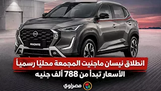 انطلاق نيسان ماجنيت المجمعة محليًا رسميًا.. الأسعار تبدأ من 788 ألف جنيه