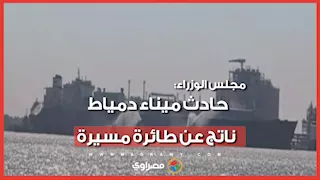 الحكومة تكشف نتائج تحقيقات حادث ميناء دمياط