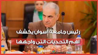 في آخر يوم عمل.. رئيس جامعة أسوان يكشف اهم التحديات التى واجهها
