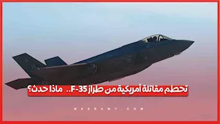 تحطم مقاتلة أمريكية من طراز F-35.. ماذا حدث؟