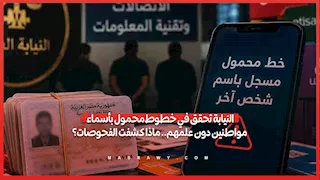 النيابة تحقق في خطوط محمول بأسماء مواطنين دون علمهم.. ماذا كشفت الفحوصات؟