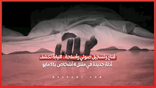قناع وتسجيل صوتي وأسلحة.. النيابة تكشف أدلة جديدة في مقتل 4 أشخاص بـ15 مايو