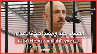 بعد اعتقاله.. القضاء السوري يصدر حكمًا بإعدام ابن عم بشار الأسد