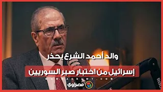 والد أحمد الشرع يوجه تحذيرًا لإسرائيل: لا تختبروا صبر السوريين