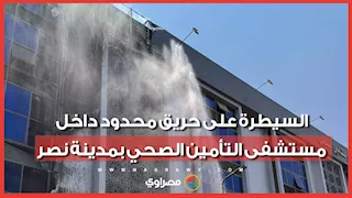بدون إصابات.. السيطرة على حريق محدود داخل مستشفى التأمين الصحي بمدينة نصر
