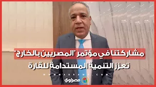 رئيس “جمعية رجال الأعمال المصريين الأفارقة”: مشاركتنا في مؤتمر “المصريين بالخارج” تعزز التنمية