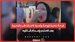 فرحة غامرة لزوجة وأسرة تاجر الذهب بالبحيرة بعد الحكم بإعـ ـدام قـ ـاتليه