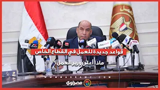 قواعد جديدة للعمل في القطاع الخاص.. ماذا أعلن وزير العمل؟