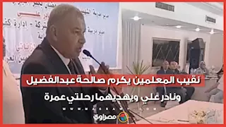 نقيب المعلمين يكرم صالحة عبدالفضيل ونادر علي ويهديهما رحلتي عمرة